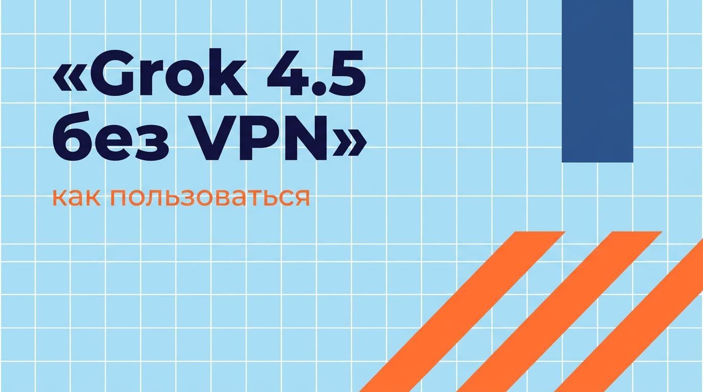Как пользоваться Grok 4.5 в России без VPN